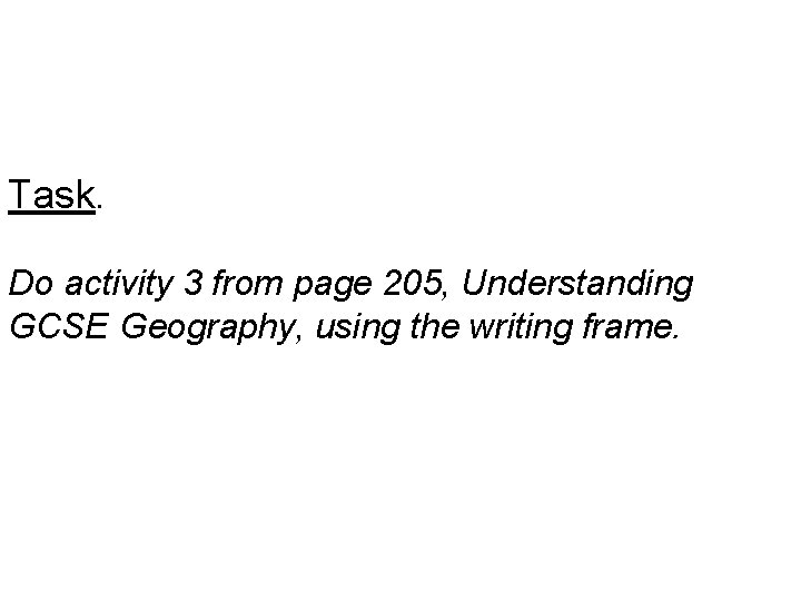Task. Do activity 3 from page 205, Understanding GCSE Geography, using the writing frame.