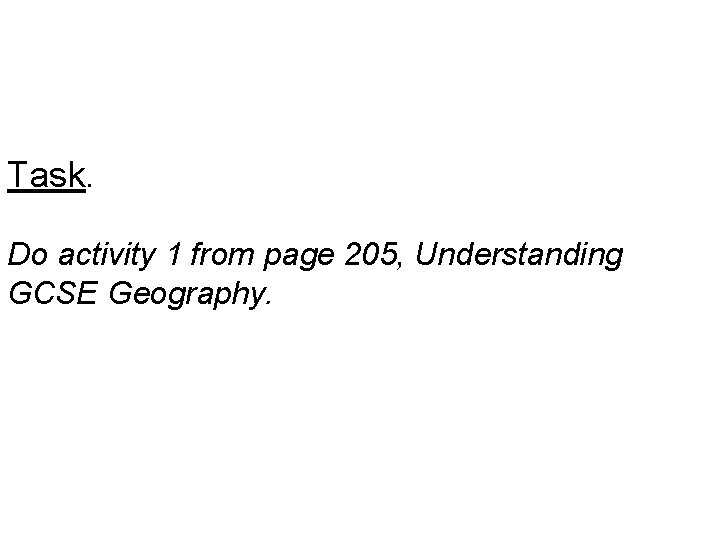 Task. Do activity 1 from page 205, Understanding GCSE Geography. 