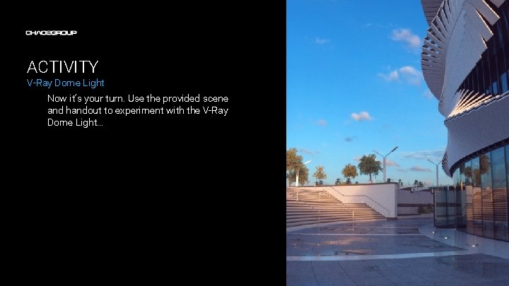 ACTIVITY V-Ray Dome Light Now it’s your turn. Use the provided scene and handout
