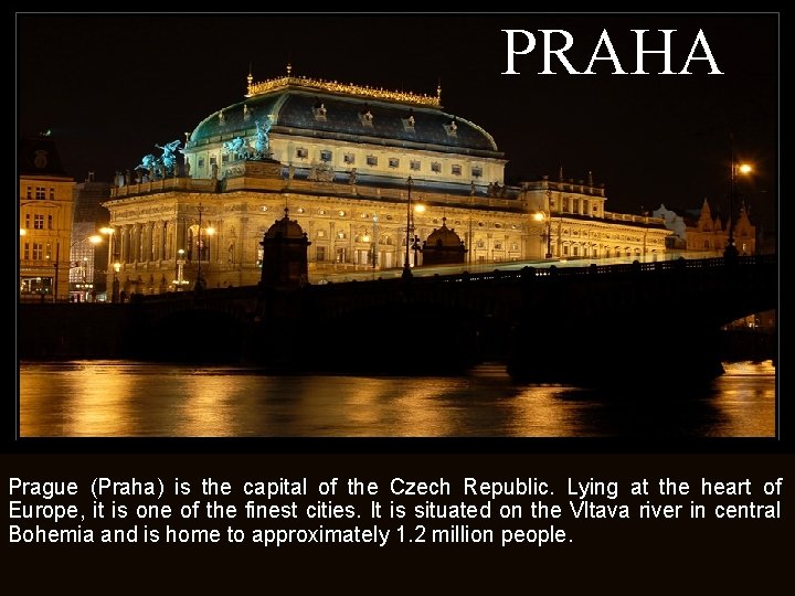 PRAHA Prague (Praha) is the capital of the Czech Republic. Lying at the heart