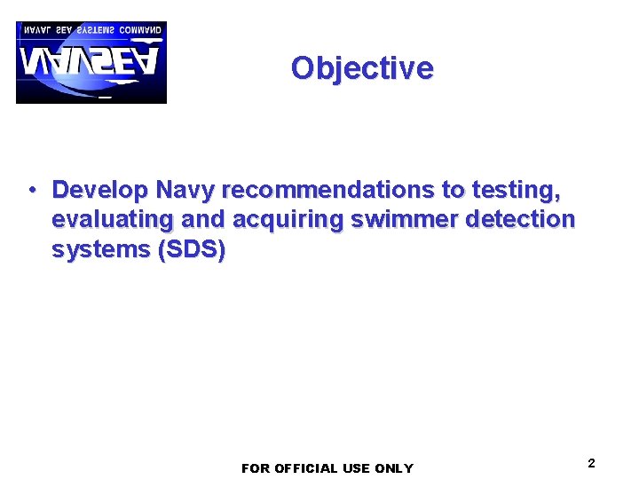 Objective • Develop Navy recommendations to testing, evaluating and acquiring swimmer detection systems (SDS)