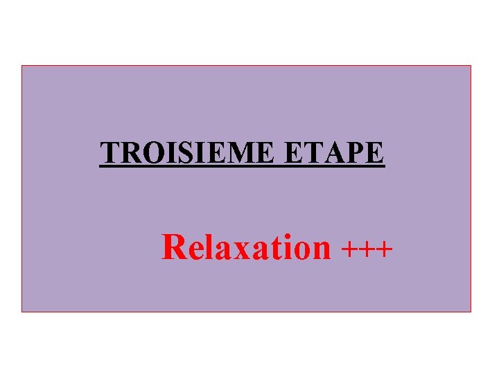 TROISIEME ETAPE Relaxation +++ 