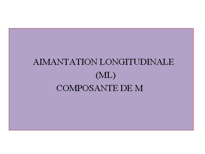  AIMANTATION LONGITUDINALE (ML) COMPOSANTE DE M 