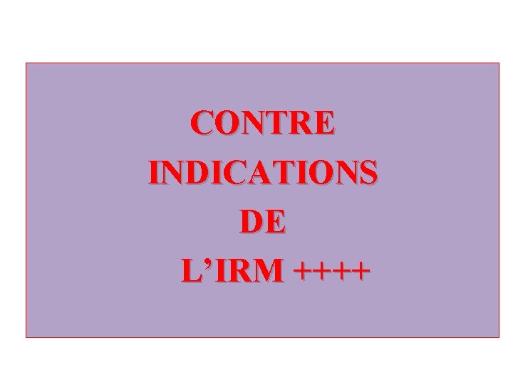 CONTRE INDICATIONS DE L’IRM ++++ 