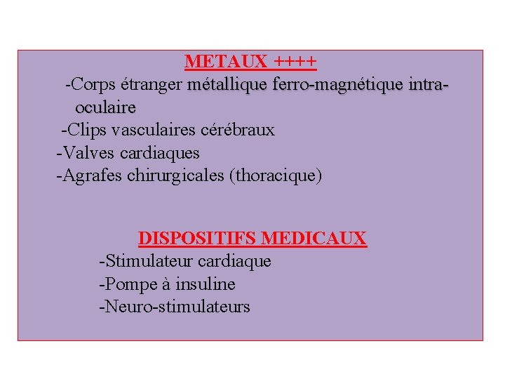 METAUX ++++ -Corps étranger métallique ferro-magnétique intra oculaire -Clips vasculaires cérébraux -Valves cardiaques -Agrafes