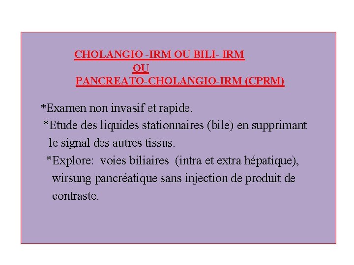 CHOLANGIO -IRM OU BILI- IRM OU PANCREATO-CHOLANGIO-IRM (CPRM) *Examen non invasif et rapide. *Etude