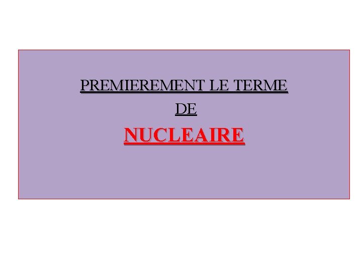 PREMIEREMENT LE TERME DE NUCLEAIRE 
