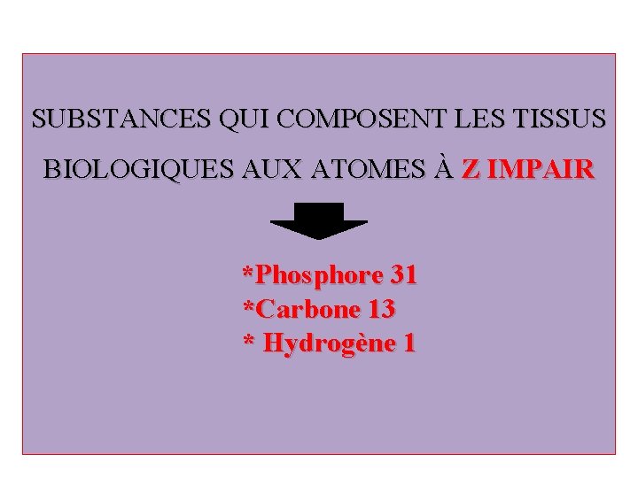 SUBSTANCES QUI COMPOSENT LES TISSUS BIOLOGIQUES AUX ATOMES À Z IMPAIR *Phosphore 31 *Carbone