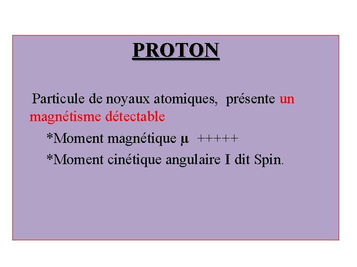 PROTON Particule de noyaux atomiques, présente un magnétisme détectable *Moment magnétique µ +++++ *Moment