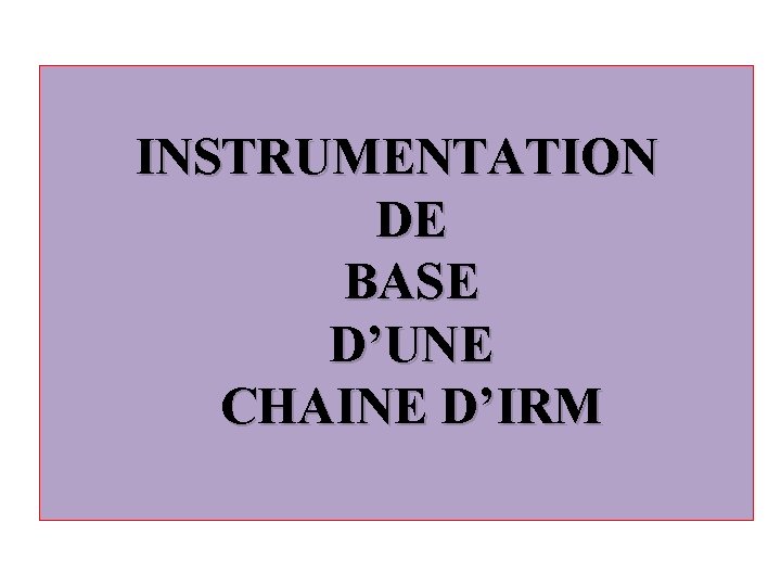 INSTRUMENTATION DE BASE D’UNE CHAINE D’IRM 