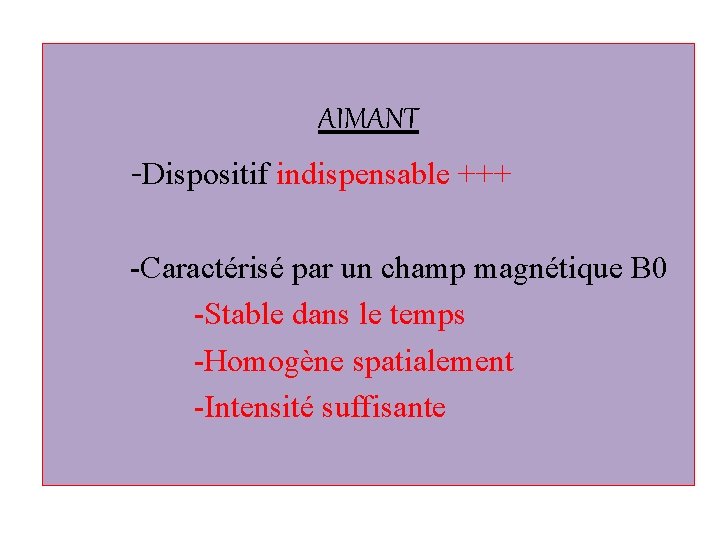 AIMANT -Dispositif indispensable +++ -Caractérisé par un champ magnétique B 0 -Stable dans le