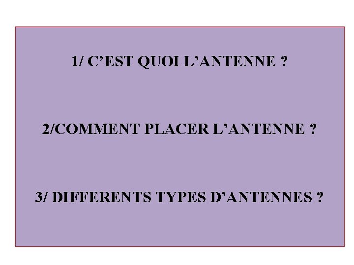 1/ C’EST QUOI L’ANTENNE ? 2/COMMENT PLACER L’ANTENNE ? 3/ DIFFERENTS TYPES D’ANTENNES ?