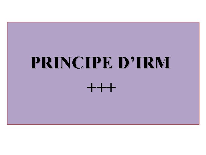 PRINCIPE D’IRM +++ 