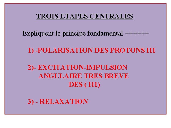  TROIS ETAPES CENTRALES Expliquent le principe fondamental ++++++ 1) -POLARISATION DES PROTONS H