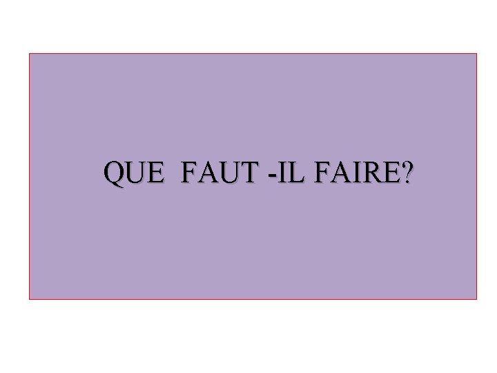  QUE FAUT -IL FAIRE? 