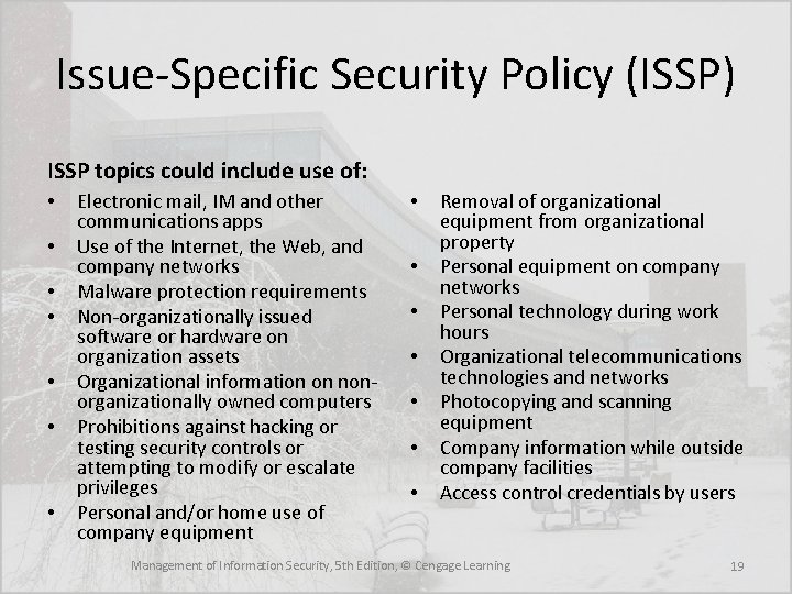 Issue-Specific Security Policy (ISSP) ISSP topics could include use of: • • Electronic mail,