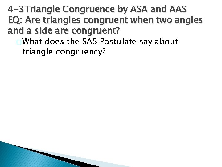 4 -3 Triangle Congruence by ASA and AAS EQ: Are triangles congruent when two
