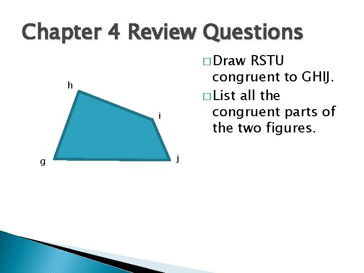 Chapter 4 Review Questions � Draw RSTU congruent to GHIJ. � List all the