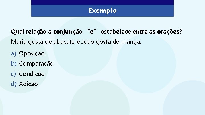 Exemplo Qual relação a conjunção “e” estabelece entre as orações? Maria gosta de abacate Exemplo Qual relação a conjunção “e” estabelece entre as orações? Maria gosta de abacate