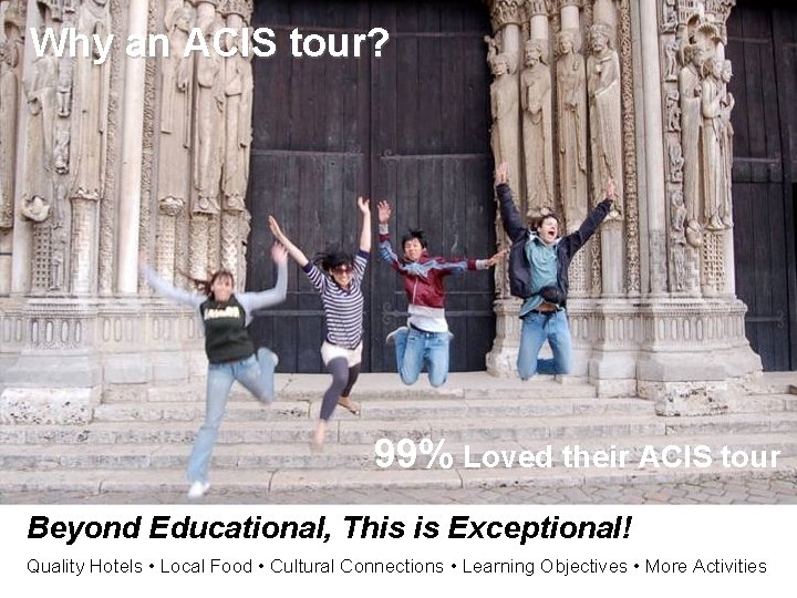 Why an ACIS tour? 99% Loved their ACIS tour Beyond Educational, This is Exceptional!