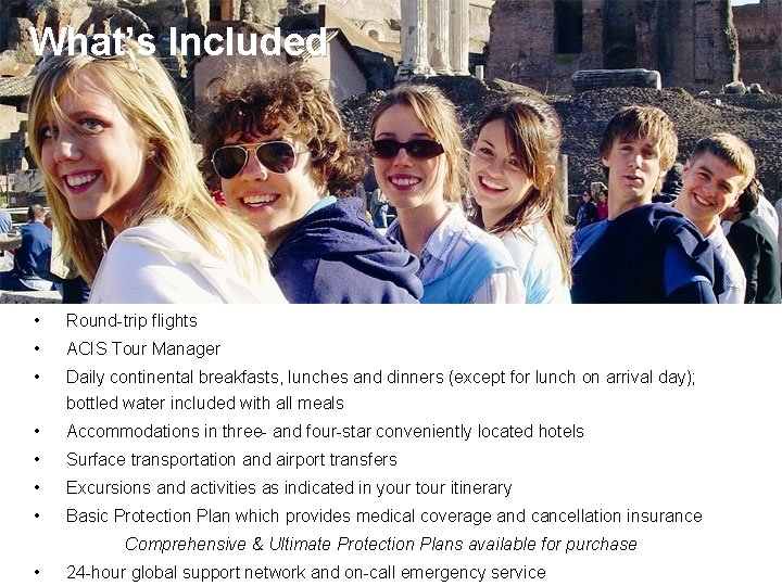 What’s Included • Round-trip flights • ACIS Tour Manager • Daily continental breakfasts, lunches