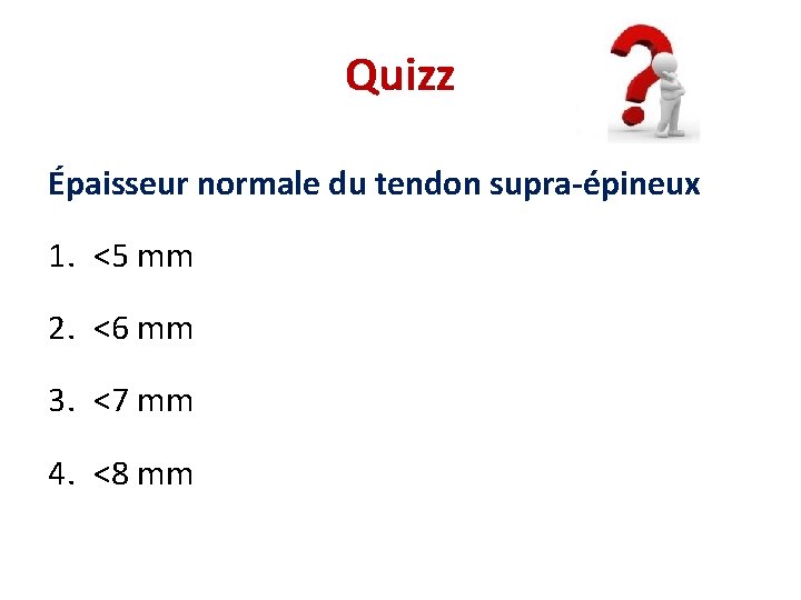 Quizz Épaisseur normale du tendon supra-épineux 1. <5 mm 2. <6 mm 3. <7