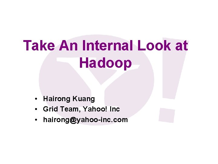 Take An Internal Look at Hadoop • Hairong Kuang • Grid Team, Yahoo! Inc Take An Internal Look at Hadoop • Hairong Kuang • Grid Team, Yahoo! Inc
