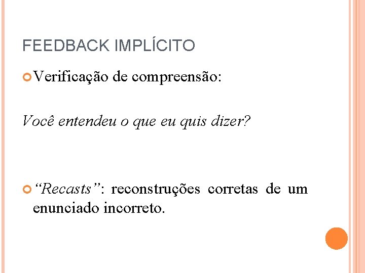 FEEDBACK IMPLÍCITO Verificação de compreensão: Você entendeu o que eu quis dizer? “Recasts”: reconstruções