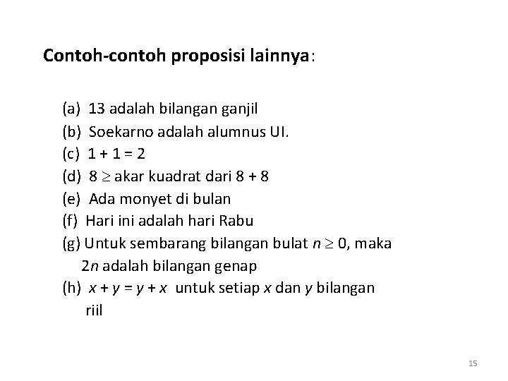 Contoh-contoh proposisi lainnya: (a) 13 adalah bilangan ganjil (b) Soekarno adalah alumnus UI. (c)