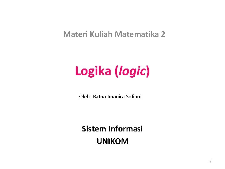 Materi Kuliah Matematika 2 Logika (logic) Oleh: Ratna Imanira Sofiani Sistem Informasi UNIKOM 2