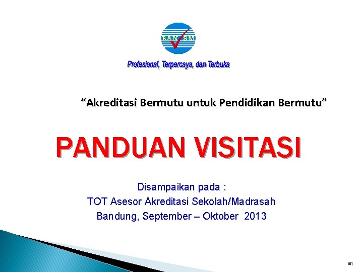 “Akreditasi Bermutu untuk Pendidikan Bermutu” PANDUAN VISITASI Disampaikan pada : TOT Asesor Akreditasi Sekolah/Madrasah