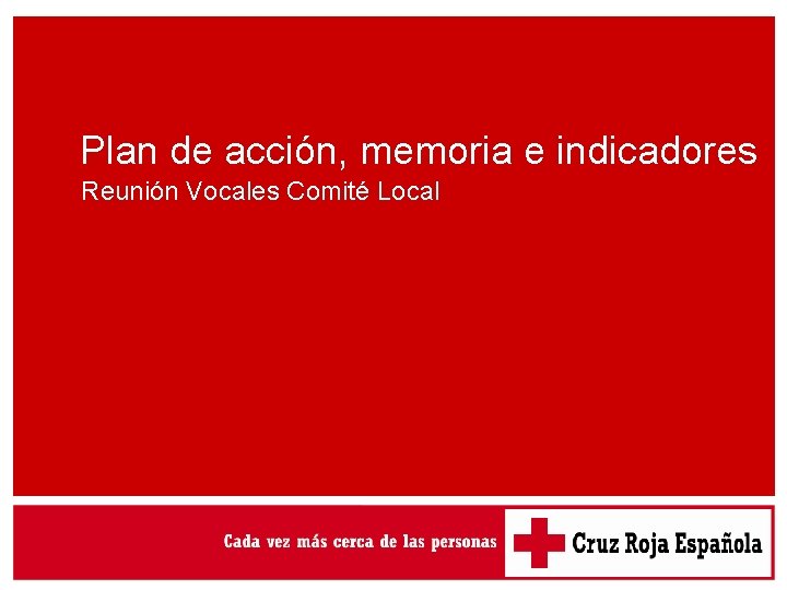 Plan de acción, memoria e indicadores Reunión Vocales Comité Local Plan de acción, memoria e indicadores Reunión Vocales Comité Local