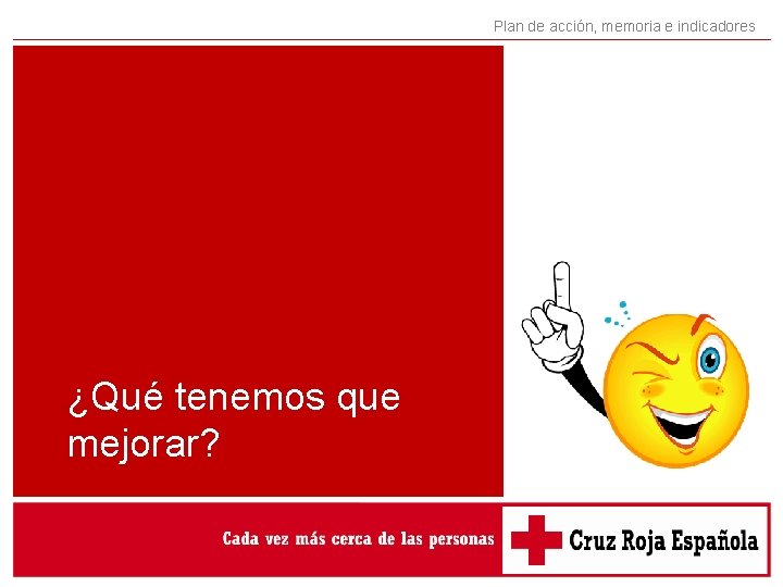 Plan de acción, memoria e indicadores ¿Qué tenemos que mejorar? Plan de acción, memoria e indicadores ¿Qué tenemos que mejorar?