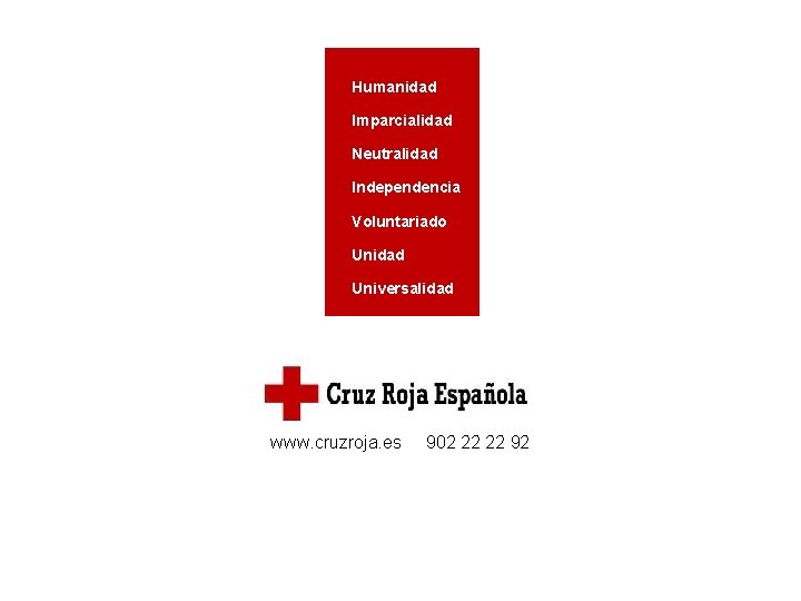 Humanidad Imparcialidad Neutralidad Independencia Voluntariado Unidad Universalidad www. cruzroja. es 902 22 22 92 Humanidad Imparcialidad Neutralidad Independencia Voluntariado Unidad Universalidad www. cruzroja. es 902 22 22 92