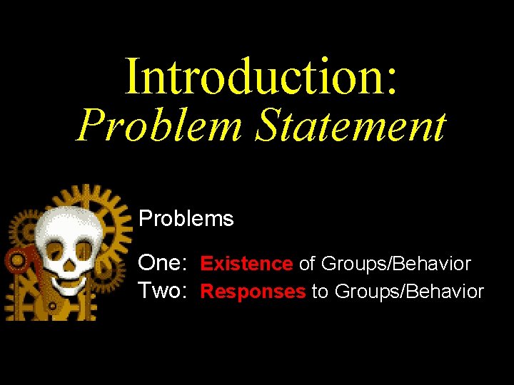 Introduction: Problem Statement Problems One: Existence of Groups/Behavior Two: Responses to Groups/Behavior 