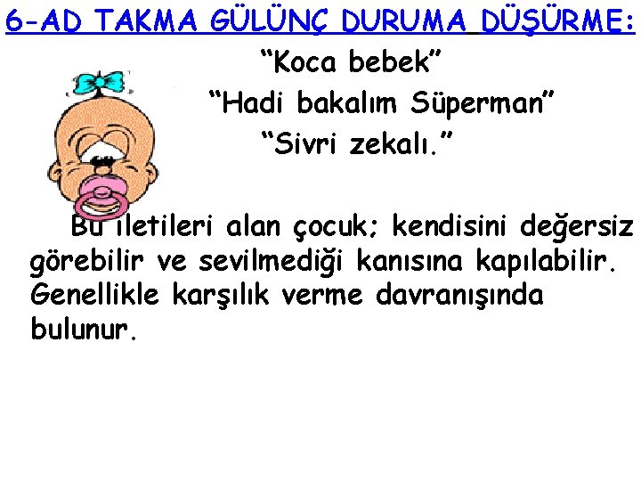 6 -AD TAKMA GÜLÜNÇ DURUMA DÜŞÜRME: “Koca bebek” “Hadi bakalım Süperman” “Sivri zekalı. ” 6 -AD TAKMA GÜLÜNÇ DURUMA DÜŞÜRME: “Koca bebek” “Hadi bakalım Süperman” “Sivri zekalı. ”