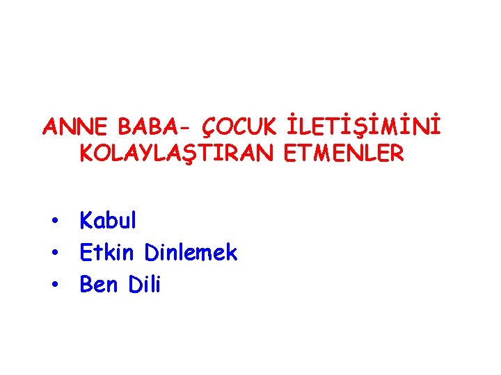 ANNE BABA- ÇOCUK İLETİŞİMİNİ KOLAYLAŞTIRAN ETMENLER • Kabul • Etkin Dinlemek • Ben Dili