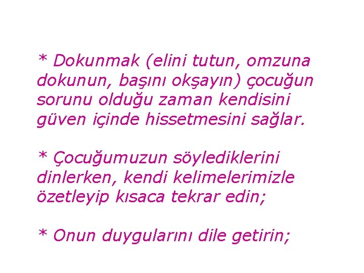 * Dokunmak (elini tutun, omzuna dokunun, başını okşayın) çocuğun sorunu olduğu zaman kendisini güven