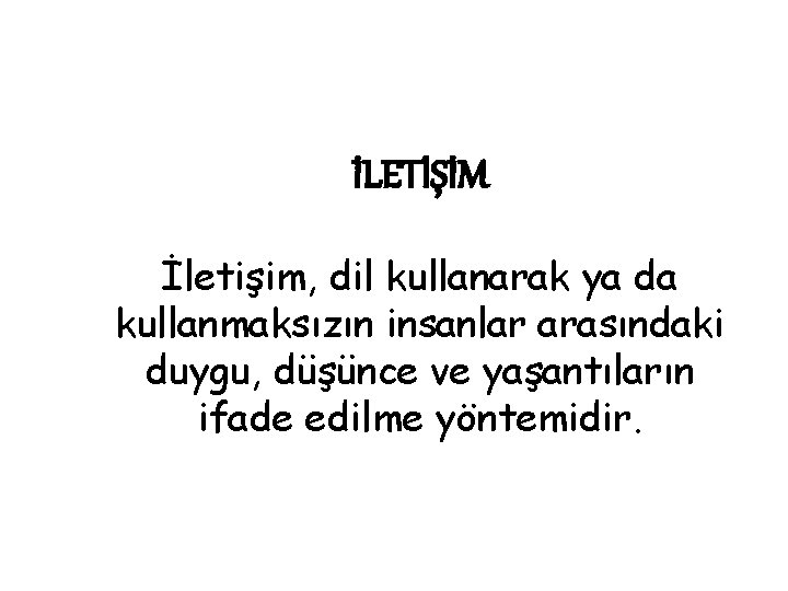 İLETİŞİM İletişim, dil kullanarak ya da kullanmaksızın insanlar arasındaki duygu, düşünce ve yaşantıların ifade