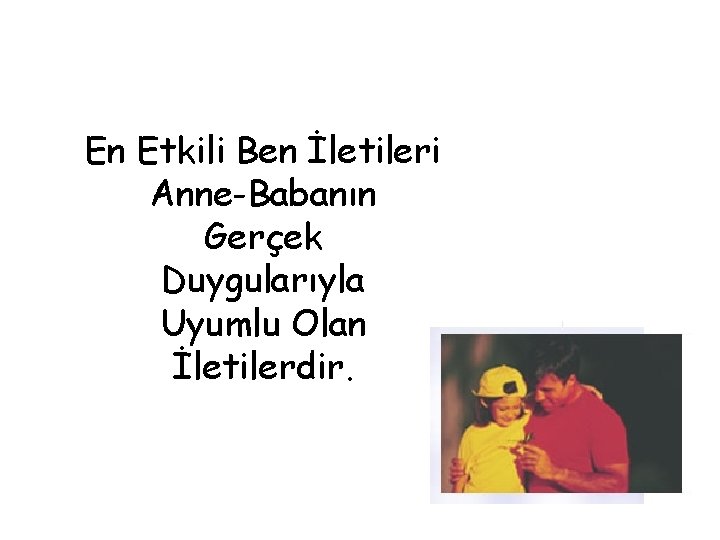 En Etkili Ben İletileri Anne-Babanın Gerçek Duygularıyla Uyumlu Olan İletilerdir. 