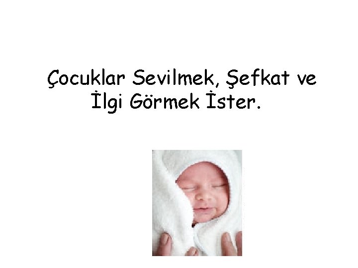 Çocuklar Sevilmek, Şefkat ve İlgi Görmek İster. 