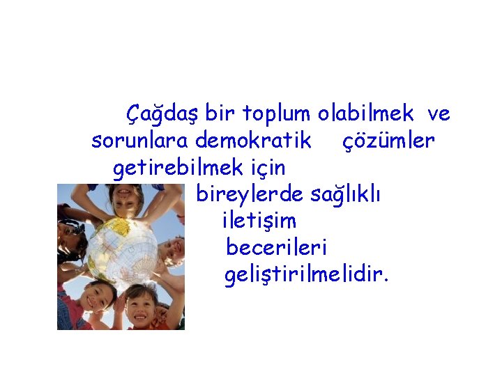 Çağdaş bir toplum olabilmek ve sorunlara demokratik çözümler getirebilmek için bireylerde sağlıklı iletişim becerileri