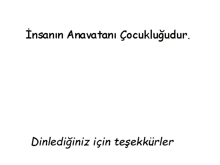 İnsanın Anavatanı Çocukluğudur. Dinlediğiniz için teşekkürler İnsanın Anavatanı Çocukluğudur. Dinlediğiniz için teşekkürler