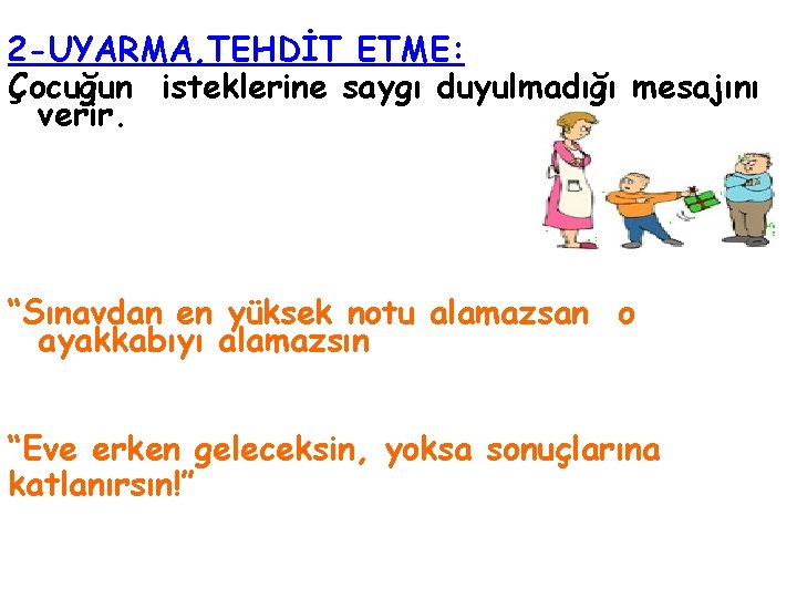 2 -UYARMA, TEHDİT ETME: Çocuğun isteklerine saygı duyulmadığı mesajını verir. “Sınavdan en yüksek notu