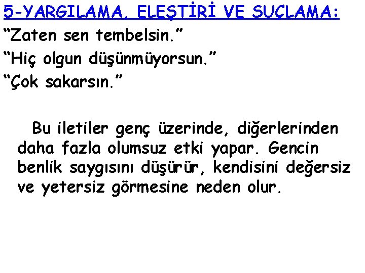 5 -YARGILAMA, ELEŞTİRİ VE SUÇLAMA: “Zaten sen tembelsin. ” “Hiç olgun düşünmüyorsun. ” “Çok