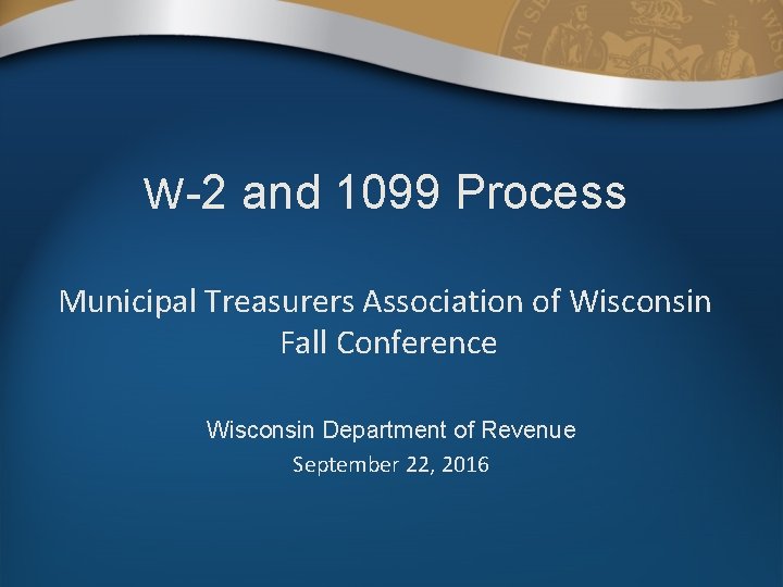 W-2 and 1099 Process Municipal Treasurers Association of Wisconsin Fall Conference Wisconsin Department of