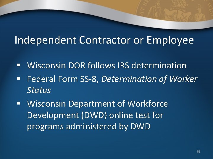 Independent Contractor or Employee § Wisconsin DOR follows IRS determination § Federal Form SS-8, Independent Contractor or Employee § Wisconsin DOR follows IRS determination § Federal Form SS-8,