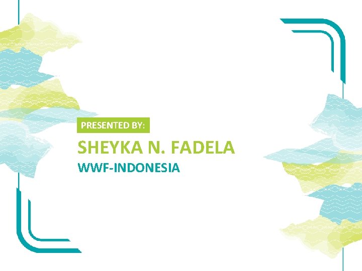 PRESENTED BY: SHEYKA N. FADELA WWF-INDONESIA 