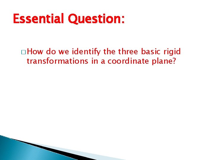 Essential Question: � How do we identify the three basic rigid transformations in a