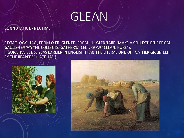 GLEAN CONNOTATION- NEUTRAL ETYMOLOGY- 14 C. , FROM O. FR. GLENER, FROM L. L.